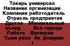 Токарь-универсал › Название организации ­ Компания-работодатель › Отрасль предприятия ­ Другое › Минимальный оклад ­ 1 - Все города Работа » Вакансии   . Тыва респ.,Ак-Довурак г.